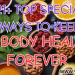 21+ TOP SPECIAL WAYS TO KEEP THE BODY HEALTHY FOREVER